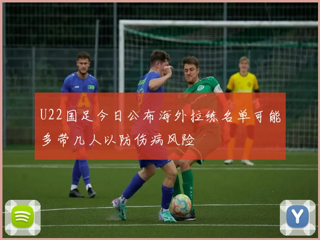 U22国足今日公布海外拉练名单可能多带几人以防伤病风险