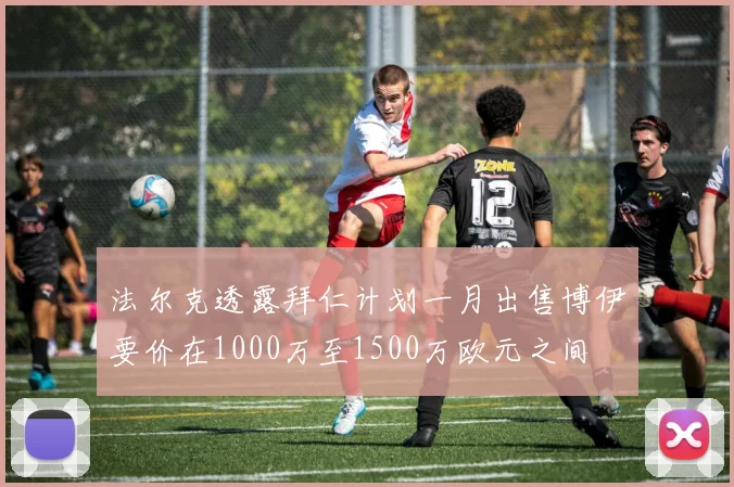 法尔克透露拜仁计划一月出售博伊要价在1000万至1500万欧元之间