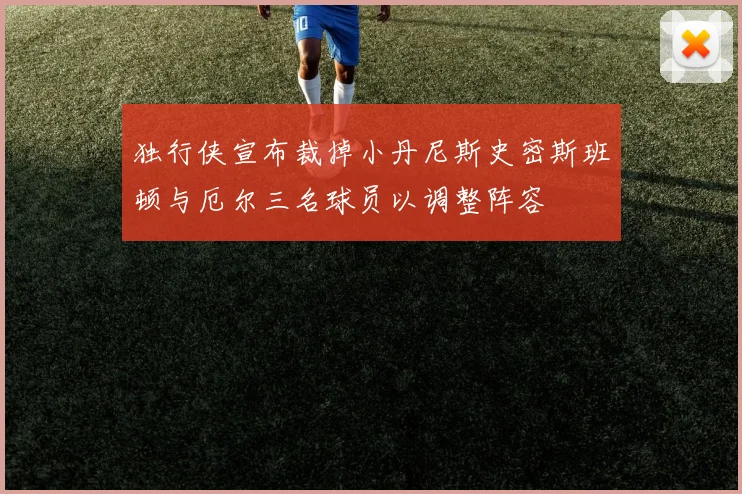 独行侠宣布裁掉小丹尼斯史密斯班顿与厄尔三名球员以调整阵容