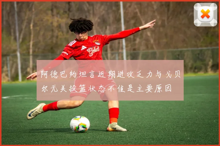 阿德巴约坦言近期进攻乏力与戈贝尔无关投篮状态不佳是主要原因