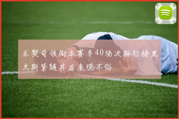 东契奇领衔本赛季40场次排行榜里夫斯紧随其后表现不俗