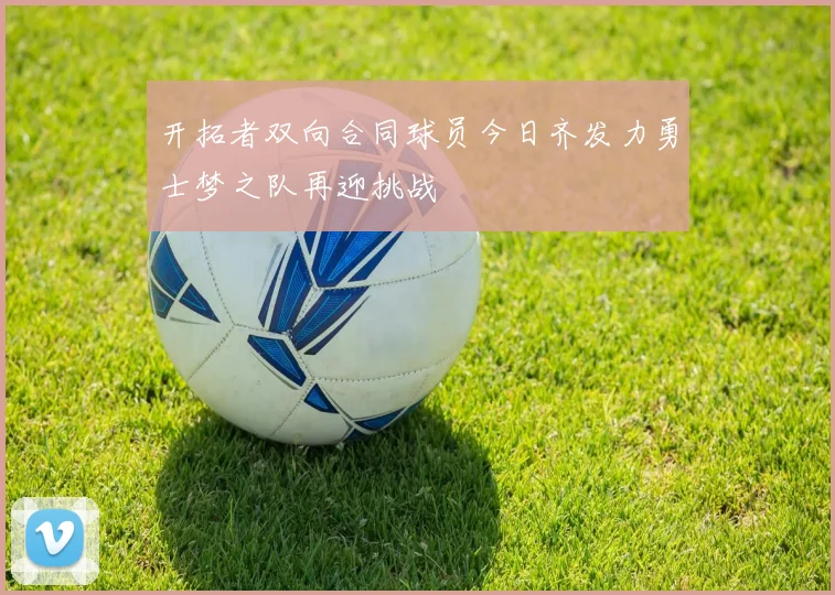 开拓者双向合同球员今日齐发力勇士梦之队再迎挑战