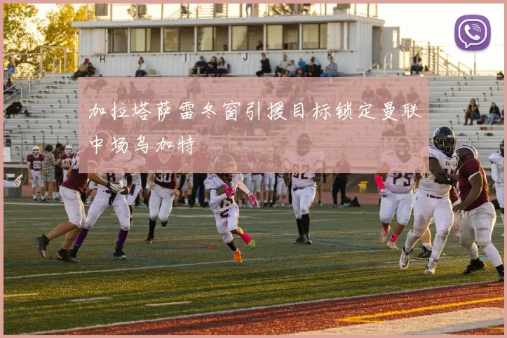 加拉塔萨雷冬窗引援目标锁定曼联中场乌加特