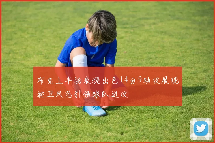 布克上半场表现出色14分9助攻展现控卫风范引领球队进攻
