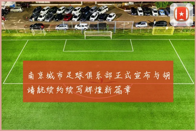 南京城市足球俱乐部正式宣布与胡靖航续约续写辉煌新篇章