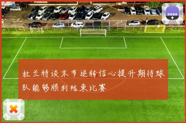 杜兰特谈末节逆转信心提升期待球队能够顺利结束比赛