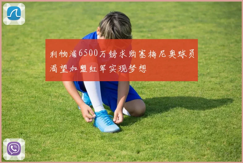 利物浦6500万镑求购塞梅尼奥球员渴望加盟红军实现梦想