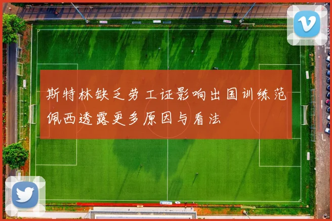 斯特林缺乏劳工证影响出国训练范佩西透露更多原因与看法