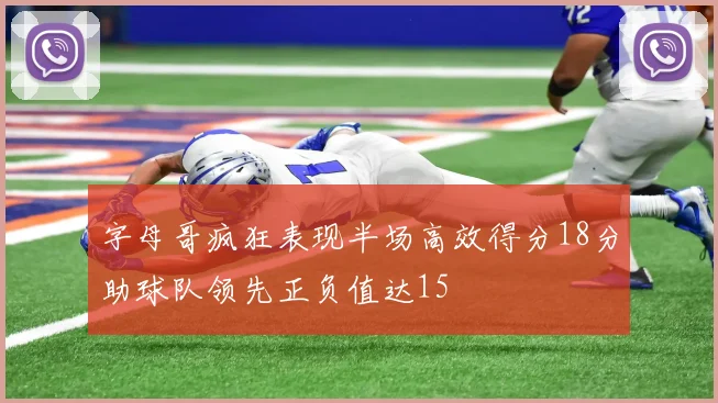 字母哥疯狂表现半场高效得分18分助球队领先正负值达15