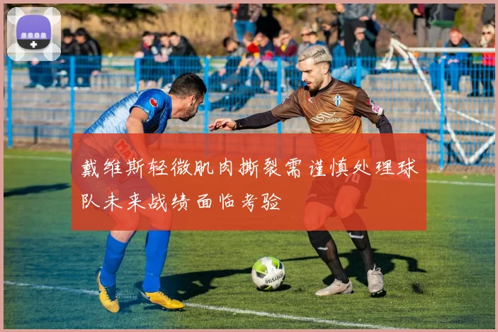 戴维斯轻微肌肉撕裂需谨慎处理球队未来战绩面临考验